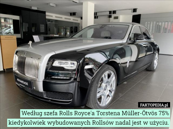 Według szefa Rolls Royce'a Torstena Müller-Ötvös 75% kiedykolwiek wybudowanych Rollsów nadal jest w użyciu. 