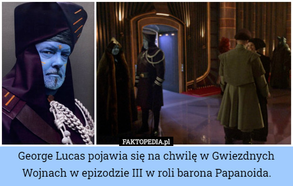 George Lucas pojawia się na chwilę w Gwiezdnych Wojnach w epizodzie III w roli barona Papanoida. 