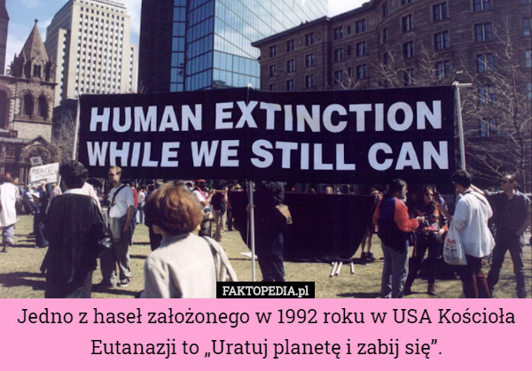 Jedno z haseł założonego w 1992 roku w USA Kościoła Eutanazji to „Uratuj planetę i zabij się”. 