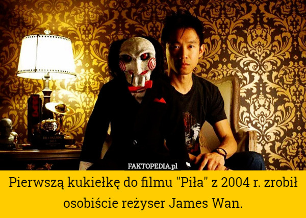 Pierwszą kukiełkę do filmu "Piła" z 2004 r. zrobił osobiście reżyser James Wan. 