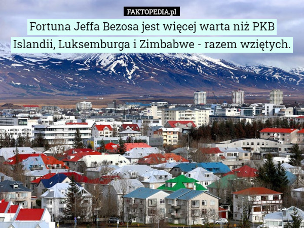 Fortuna Jeffa Bezosa jest więcej warta niż PKB Islandii, Luksemburga i Zimbabwe - razem wziętych. 