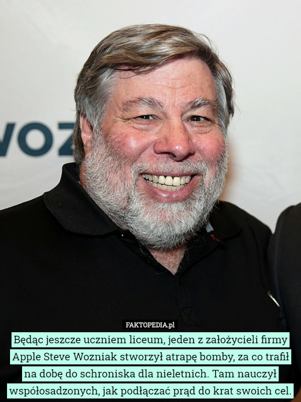 Będąc jeszcze uczniem liceum, jeden z założycieli firmy Apple Steve Wozniak stworzył atrapę bomby, za co trafił na dobę do schroniska dla nieletnich. Tam nauczył współosadzonych, jak podłączać prąd do krat swoich cel. 