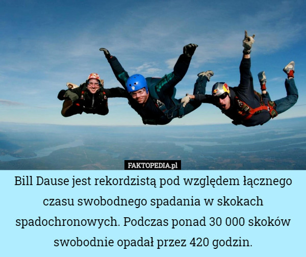 Bill Dause jest rekordzistą pod względem łącznego czasu swobodnego spadania w skokach spadochronowych. Podczas ponad 30 000 skoków swobodnie opadał przez 420 godzin. 