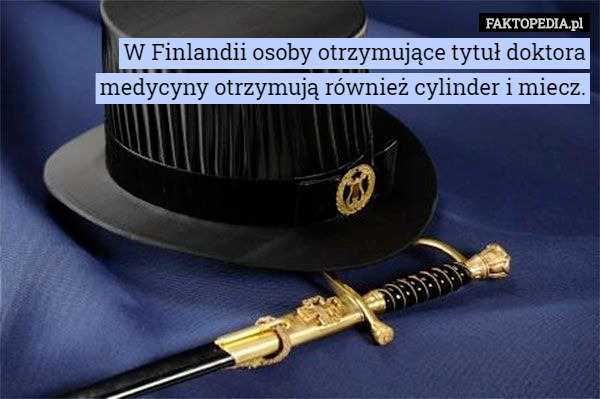 W Finlandii osoby otrzymujące tytuł doktora medycyny otrzymują również cylinder i miecz. 
