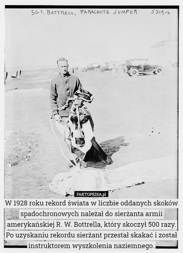 W 1928 roku rekord świata w liczbie oddanych skoków spadochronowych należał do sierżanta armii amerykańskiej R. W. Bottrella, który skoczył 500 razy.
Po uzyskaniu rekordu sierżant przestał skakać i został instruktorem wyszkolenia naziemnego. 