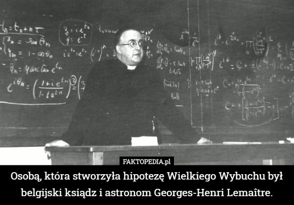 Osobą, która stworzyła hipotezę Wielkiego Wybuchu był belgijski ksiądz i astronom Georges-Henri Lemaître. 