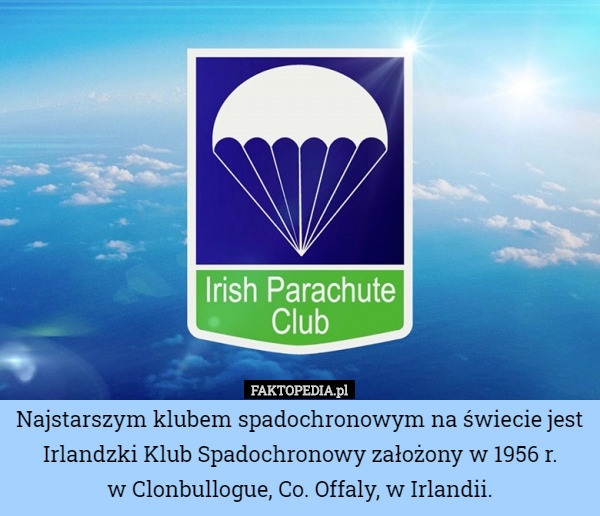 Najstarszym klubem spadochronowym na świecie jest Irlandzki Klub Spadochronowy założony w 1956 r.
 w Clonbullogue, Co. Offaly, w Irlandii. 