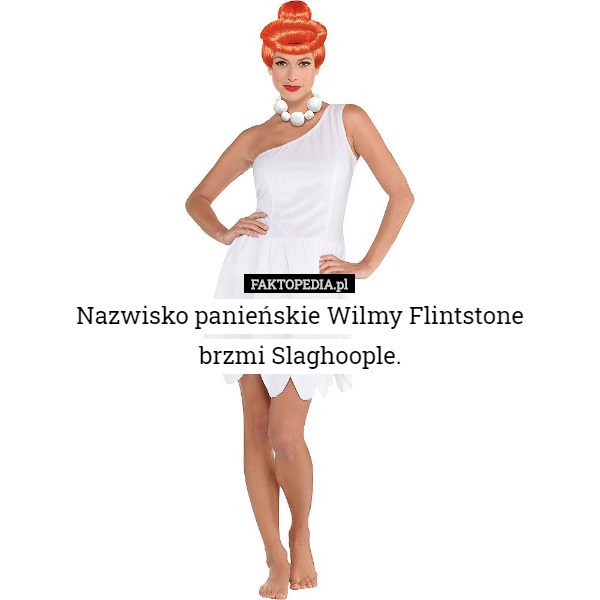 Nazwisko panieńskie Wilmy Flintstone
brzmi Slaghoople. 