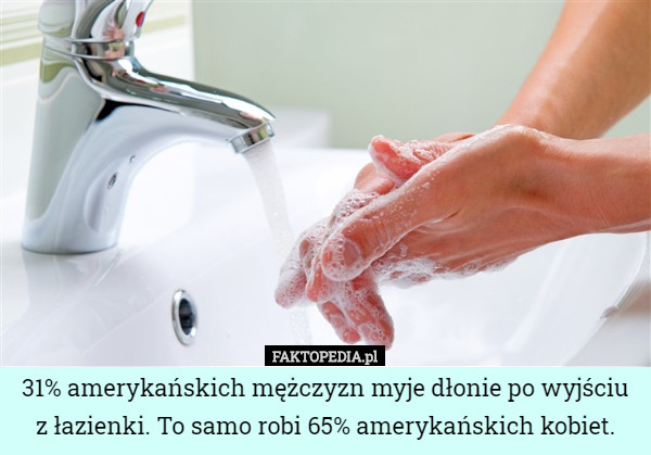 31% amerykańskich mężczyzn myje dłonie po wyjściu z łazienki. To samo robi 65% amerykańskich kobiet. 
