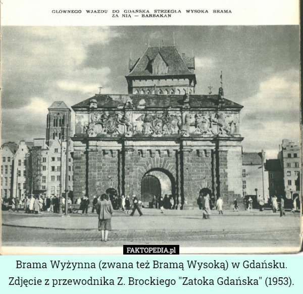 Brama Wyżynna (zwana też Bramą Wysoką) w Gdańsku.
 Zdjęcie z przewodnika Z. Brockiego "Zatoka Gdańska" (1953). 