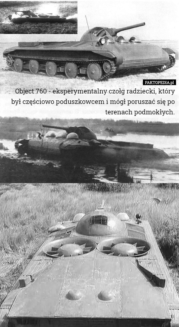 Object 760 - eksperymentalny czołg radziecki, który był częściowo poduszkowcem i mógł poruszać się po terenach podmokłych. 