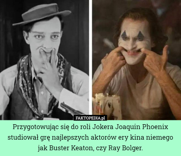 Przygotowując się do roli Jokera Joaquin Phoenix studiował grę najlepszych aktorów ery kina niemego jak Buster Keaton, czy Ray Bolger. 