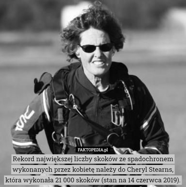 Rekord największej liczby skoków ze spadochronem wykonanych przez kobietę należy do Cheryl Stearns, która wykonała 21 000 skoków (stan na 14 czerwca 2019). 