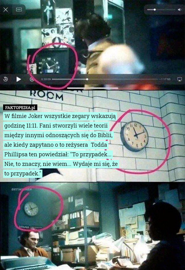 W filmie Joker wszystkie zegary wskazują godzinę 11:11. Fani stworzyli wiele teorii między innymi odnoszących się do Biblii, ale kiedy zapytano o to reżysera  Todda Phillipsa ten powiedział: "To przypadek... Nie, to znaczy, nie wiem... Wydaje mi się, że to przypadek." 