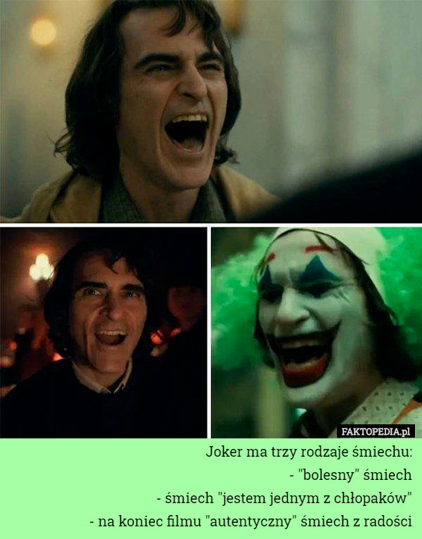 Joker ma trzy rodzaje śmiechu:
- "bolesny" śmiech
- śmiech "jestem jednym z chłopaków"
- na koniec filmu "autentyczny" śmiech z radości 
