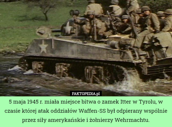 5 maja 1945 r. miała miejsce bitwa o zamek Itter w Tyrolu, w czasie której atak oddziałów Waffen-SS był odpierany wspólnie przez siły amerykańskie i żołnierzy Wehrmachtu. 