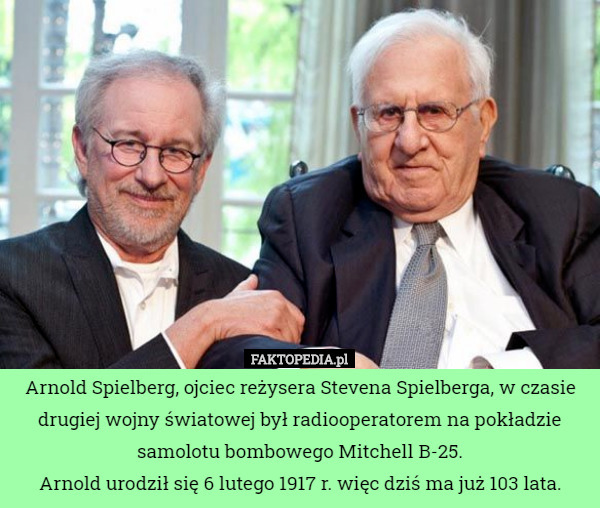 Arnold Spielberg, ojciec reżysera Stevena Spielberga, w czasie drugiej wojny światowej był radiooperatorem na pokładzie samolotu bombowego Mitchell B-25.
Arnold urodził się 6 lutego 1917 r. więc dziś ma już 103 lata. 
