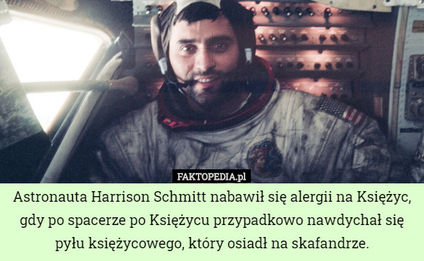 Astronauta Harrison Schmitt nabawił się alergii na Księżyc, gdy po spacerze po Księżycu przypadkowo nawdychał się pyłu księżycowego, który osiadł na skafandrze. 