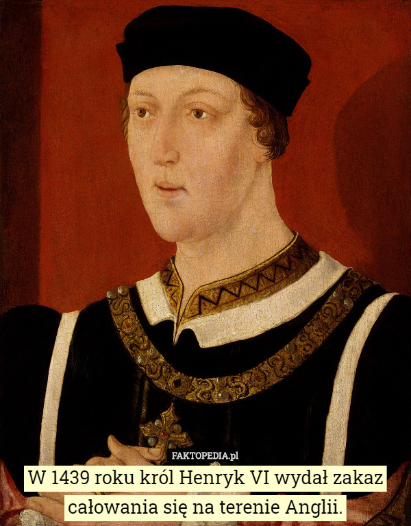 W 1439 roku król Henryk VI wydał zakaz całowania się na terenie Anglii. 