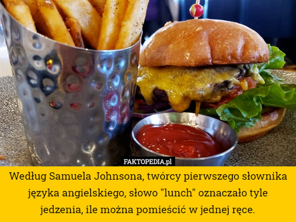 Według Samuela Johnsona, twórcy pierwszego słownika języka angielskiego, słowo "lunch" oznaczało tyle jedzenia, ile można pomieścić w jednej ręce. 