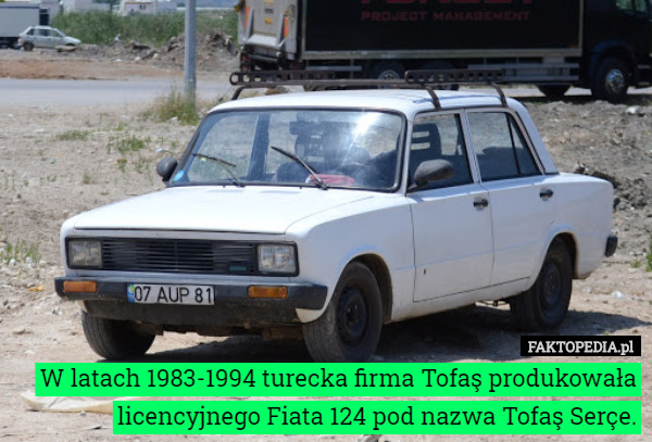 W latach 1983-1994 turecka firma Tofaş produkowała licencyjnego Fiata 124 pod nazwa Tofaş Serçe. 