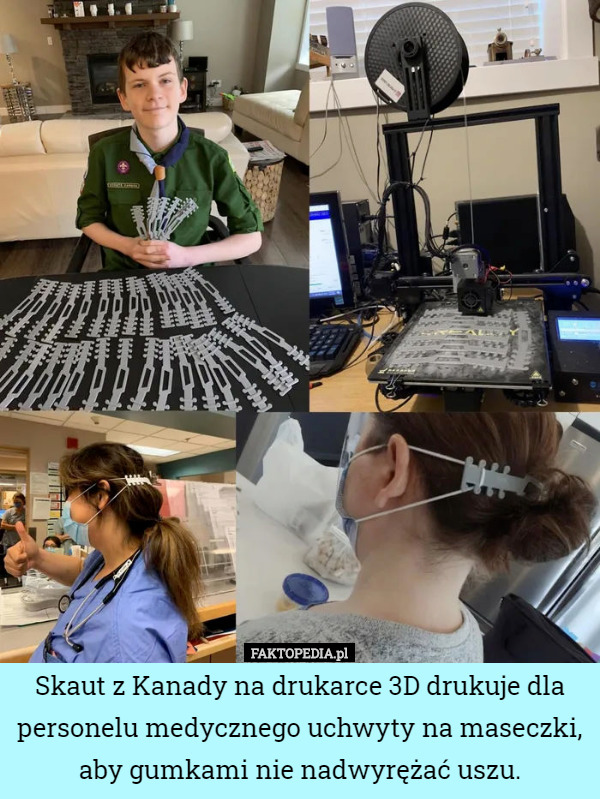 Skaut z Kanady na drukarce 3D drukuje dla personelu medycznego uchwyty na maseczki, aby gumkami nie nadwyrężać uszu. 