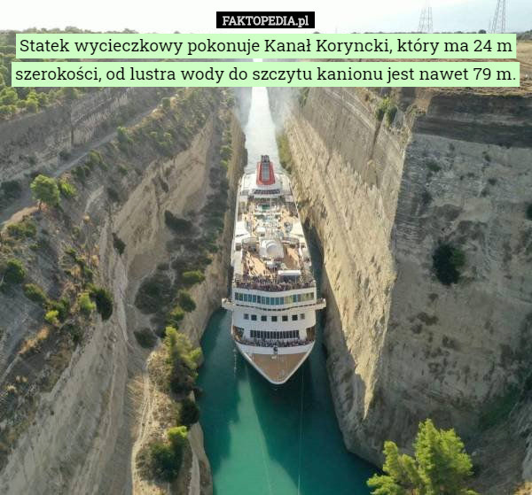 Statek wycieczkowy pokonuje Kanał Koryncki, który ma 24 m szerokości, od lustra wody do szczytu kanionu jest nawet 79 m. 