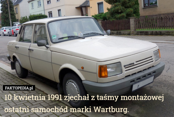 10 kwietnia 1991 zjechał z taśmy montażowej ostatni samochód marki Wartburg. 