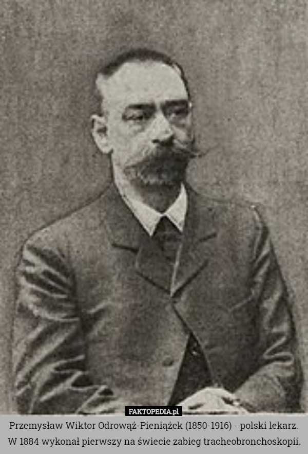 Przemysław Wiktor Odrowąż-Pieniążek (1850-1916) - polski lekarz. W 1884 wykonał pierwszy na świecie zabieg tracheobronchoskopii. 