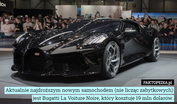 Aktualnie najdroższym nowym samochodem (nie licząc zabytkowych) jest Bugatti La Voiture Noire, który kosztuje 19 mln dolarów. 