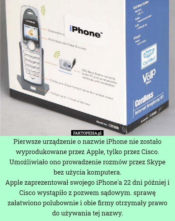 Pierwsze urządzenie o nazwie iPhone nie zostało wyprodukowane przez Apple, tylko przez Cisco. Umożliwiało ono prowadzenie rozmów przez Skype bez użycia komputera.
Apple zaprezentował swojego iPhone'a 22 dni później i Cisco wystąpiło z pozwem sądowym. sprawę załatwiono polubownie i obie firmy otrzymały prawo do używania tej nazwy. 
