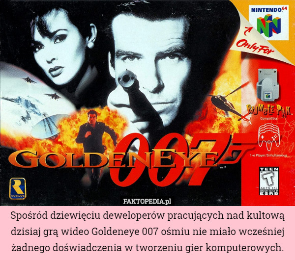 Spośród dziewięciu deweloperów pracujących nad kultową dzisiaj grą wideo Goldeneye 007 ośmiu nie miało wcześniej żadnego doświadczenia w tworzeniu gier komputerowych. 