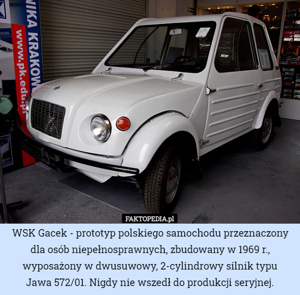 WSK Gacek - prototyp polskiego samochodu przeznaczony dla osób niepełnosprawnych, zbudowany w 1969 r., wyposażony w dwusuwowy, 2-cylindrowy silnik typu
 Jawa 572/01. Nigdy nie wszedł do produkcji seryjnej. 