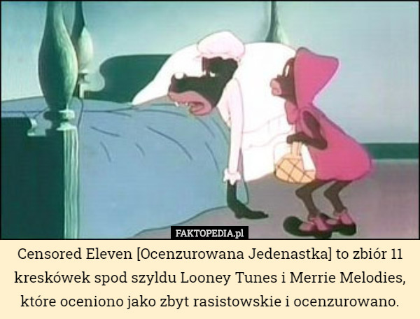 Censored Eleven [Ocenzurowana Jedenastka] to zbiór 11 kreskówek spod szyldu Looney Tunes i Merrie Melodies, które oceniono jako zbyt rasistowskie i ocenzurowano. 