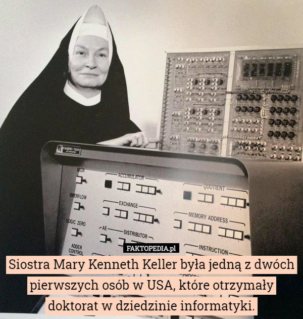 Siostra Mary Kenneth Keller była jedną z dwóch pierwszych osób w USA, które otrzymały doktorat w dziedzinie informatyki. 