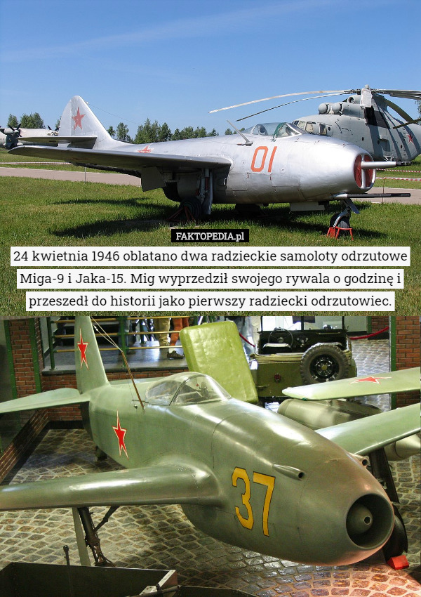 24 kwietnia 1946 oblatano dwa radzieckie samoloty odrzutowe Miga-9 i Jaka-15. Mig wyprzedził swojego rywala o godzinę i przeszedł do historii jako pierwszy radziecki odrzutowiec. 