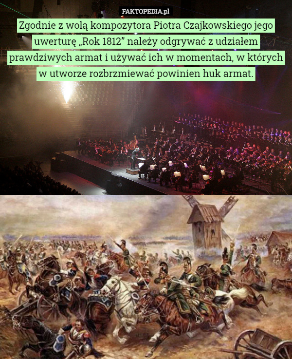 Zgodnie z wolą kompozytora Piotra Czajkowskiego jego uwerturę „Rok 1812” należy odgrywać z udziałem prawdziwych armat i używać ich w momentach, w których w utworze rozbrzmiewać powinien huk armat. 