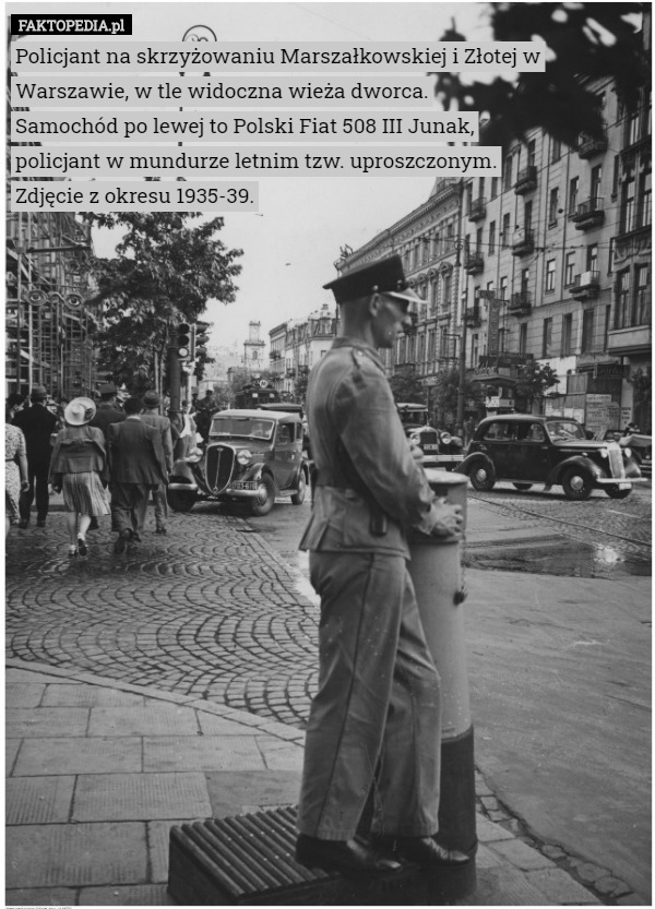 Policjant na skrzyżowaniu Marszałkowskiej i Złotej w Warszawie, w tle widoczna wieża dworca.
Samochód po lewej to Polski Fiat 508 III Junak,
policjant w mundurze letnim tzw. uproszczonym.
Zdjęcie z okresu 1935-39. 