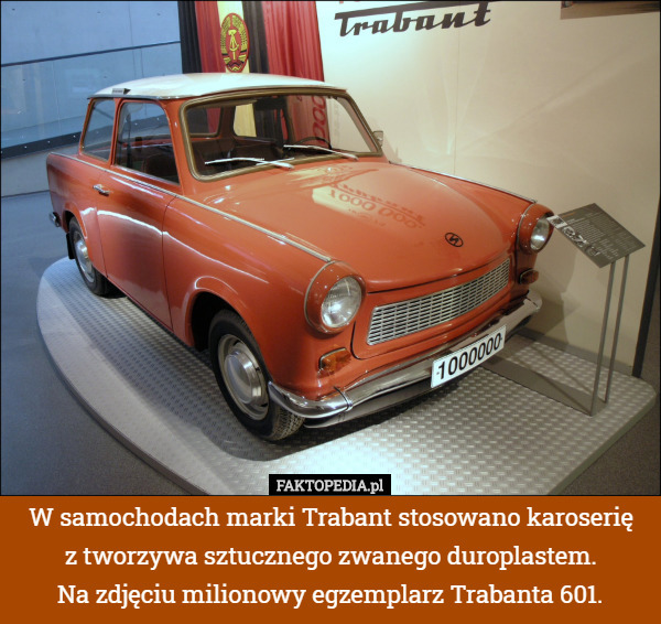 W samochodach marki Trabant stosowano karoserię
 z tworzywa sztucznego zwanego duroplastem.
 Na zdjęciu milionowy egzemplarz Trabanta 601. 