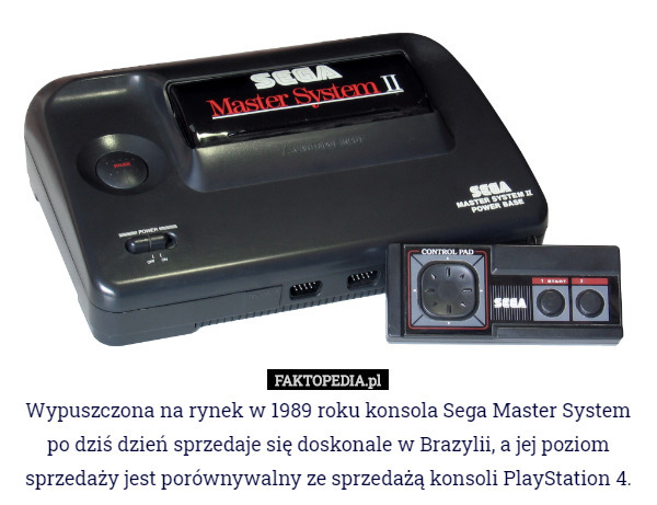 Wypuszczona na rynek w 1989 roku konsola Sega Master System po dziś dzień sprzedaje się doskonale w Brazylii, a jej poziom sprzedaży jest porównywalny ze sprzedażą konsoli PlayStation 4. 