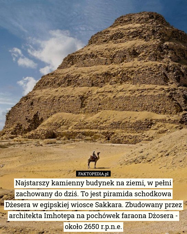 Najstarszy kamienny budynek na ziemi, w pełni zachowany do dziś. To jest piramida schodkowa Dżesera w egipskiej wiosce Sakkara. Zbudowany przez architekta Imhotepa na pochówek faraona Dżosera - około 2650 r.p.n.e. 