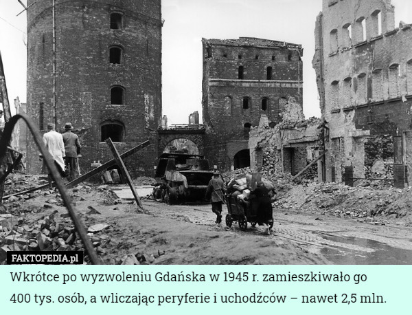 Wkrótce po wyzwoleniu Gdańska w 1945 r. zamieszkiwało go
 400 tys. osób, a wliczając peryferie i uchodźców – nawet 2,5 mln. 