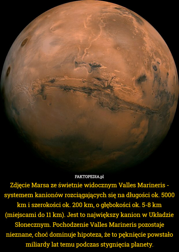 Zdjęcie Marsa ze świetnie widocznym Valles Marineris - systemem kanionów rozciągających się na długości ok. 5000 km i szerokości ok. 200 km, o głębokości ok. 5-8 km (miejscami do 11 km). Jest to największy kanion w Układzie Słonecznym. Pochodzenie Valles Marineris pozostaje nieznane, choć dominuje hipoteza, że to pęknięcie powstało miliardy lat temu podczas stygnięcia planety. 