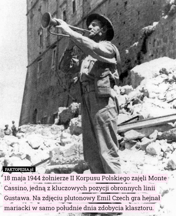 18 maja 1944 żołnierze II Korpusu Polskiego zajęli Monte Cassino, jedną z kluczowych pozycji obronnych linii Gustawa. Na zdjęciu plutonowy Emil Czech gra hejnał mariacki w samo południe dnia zdobycia klasztoru. 