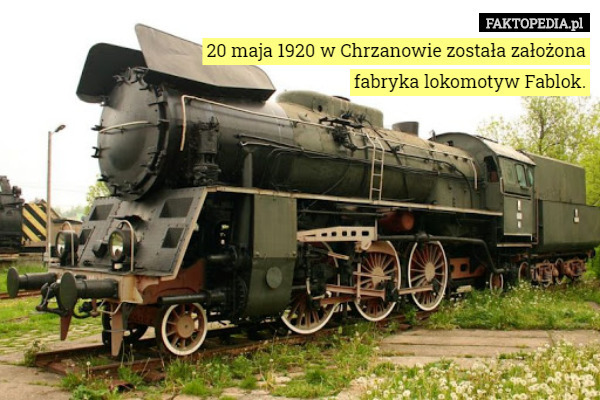 20 maja 1920 w Chrzanowie została założona fabryka lokomotyw Fablok. 