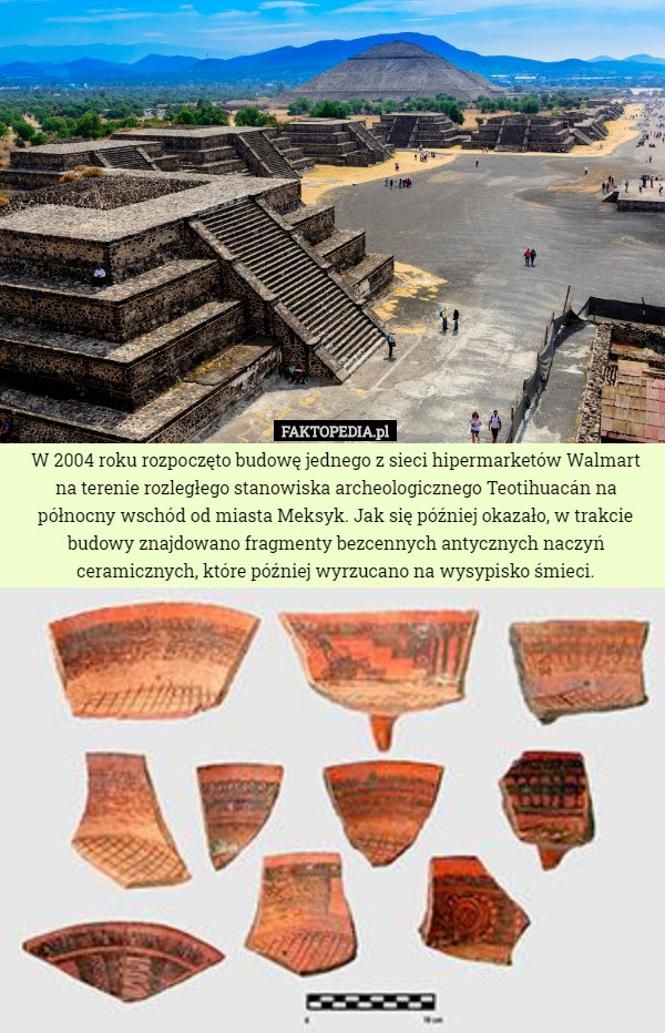 W 2004 roku rozpoczęto budowę jednego z sieci hipermarketów Walmart na terenie rozległego stanowiska archeologicznego Teotihuacán na północny wschód od miasta Meksyk. Jak się później okazało, w trakcie budowy znajdowano fragmenty bezcennych antycznych naczyń ceramicznych, które później wyrzucano na wysypisko śmieci. 