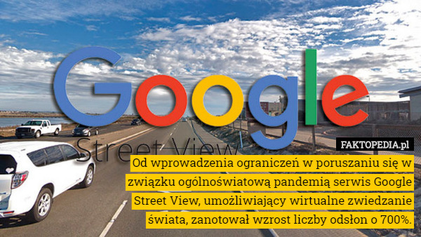 Od wprowadzenia ograniczeń w poruszaniu się w związku ogólnoświatową pandemią serwis Google Street View, umożliwiający wirtualne zwiedzanie świata, zanotował wzrost liczby odsłon o 700%. 