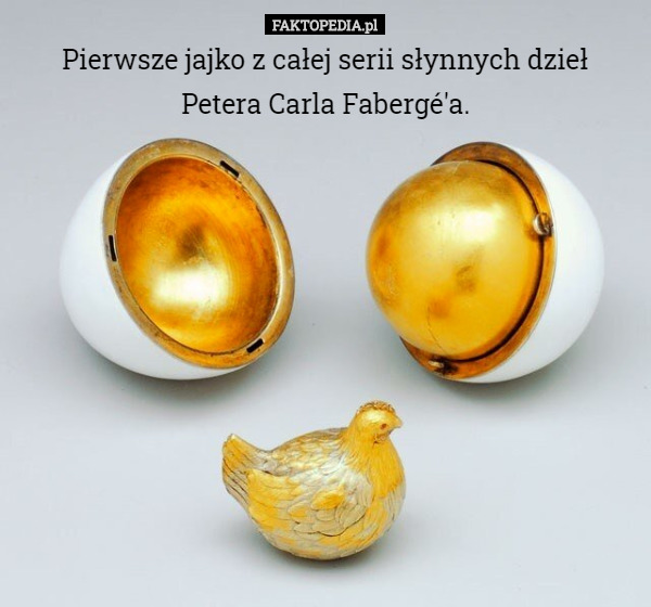 Pierwsze jajko z całej serii słynnych dzieł
 Petera Carla Fabergé'a. 