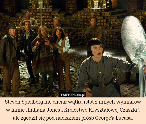 Steven Spielberg nie chciał wątku istot z innych wymiarów w filmie „Indiana Jones i Królestwo Kryształowej Czaszki”, ale zgodził się pod naciskiem próśb George’a Lucasa. 