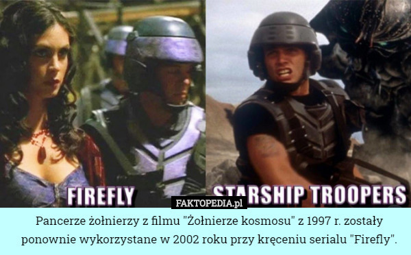 Pancerze żołnierzy z filmu "Żołnierze kosmosu" z 1997 r. zostały ponownie wykorzystane w 2002 roku przy kręceniu serialu "Firefly". 
